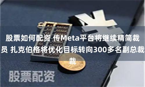 股票如何配资 传Meta平台将继续精简裁员 扎克伯格将优化目标转向300多名副总裁