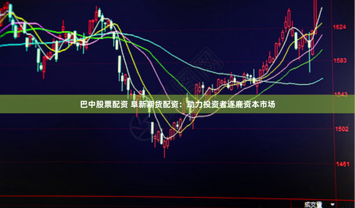 巴中股票配资 阜新期货配资：助力投资者逐鹿资本市场