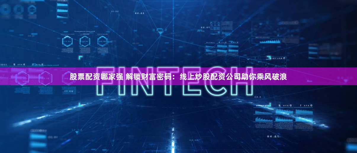 股票配资哪家强 解锁财富密码：线上炒股配资公司助你乘风破浪