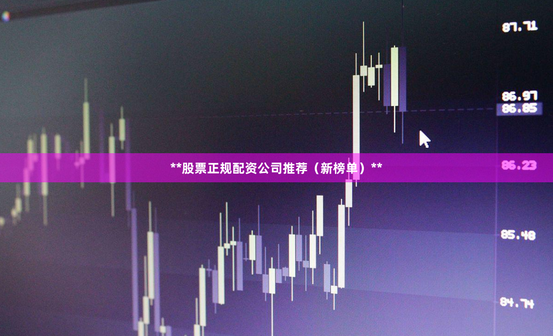 **股票正规配资公司推荐（新榜单）**